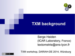 TXM background
Serge Heiden
(ICAR Laboratory, France)
textometrie@ens-lyon.fr
TXM workshop, DARIAH-DE 2014, Würzburg

 