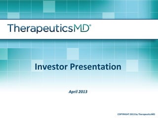 Investor Presentation
April 2013
COPYRIGHT 2013 by TherapeuticsMD
 