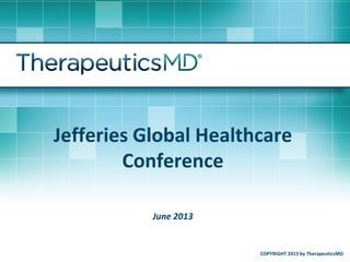 Jefferies Global Healthcare
Conference
June 2013
COPYRIGHT 2013 by TherapeuticsMD
 