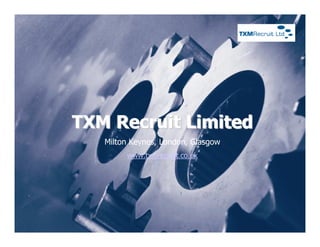 TXM Recruit Limited
   Milton Keynes, London, Glasgow
        www.txmrecruit.co.uk
 