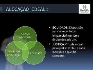 ALOCAÇÃO IDEAL:
 EQUIDADE: Disposição
para se reconhecer
imparcialmente o
direito de cada um.
 JUSTIÇA:Virtude moral
pela qual se atribui a cada
indivíduo o que lhe
compete.
 