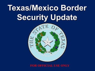 Texas/Mexico Border
  Security Update




     FOR OFFICIAL USE ONLY
 