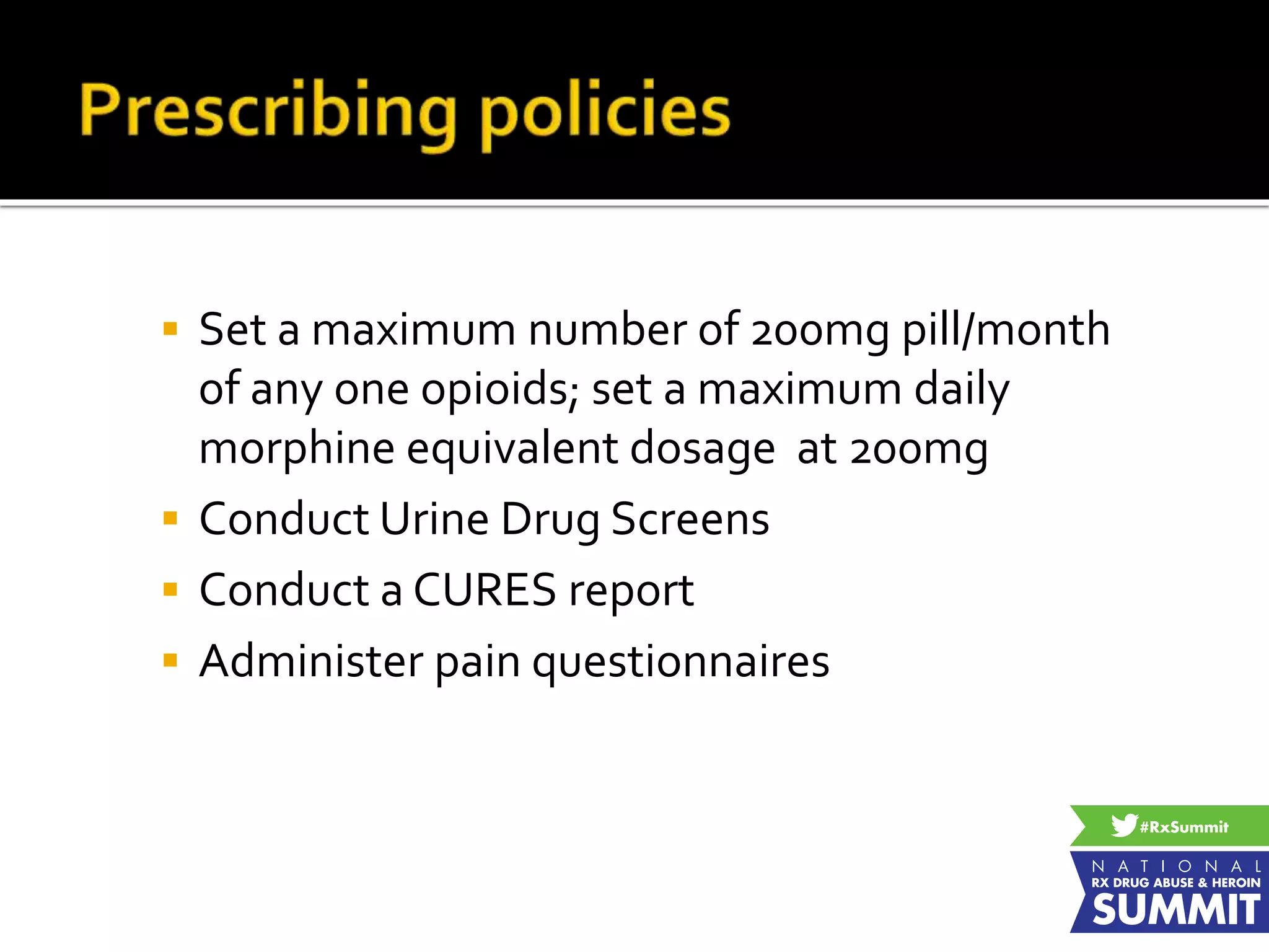  Set a maximum number of 200mg pill/month
of any one opioids; set a maximum daily
morphine equivalent dosage at 200mg
 Conduct Urine Drug Screens
 Conduct a CURES report
 Administer pain questionnaires
 