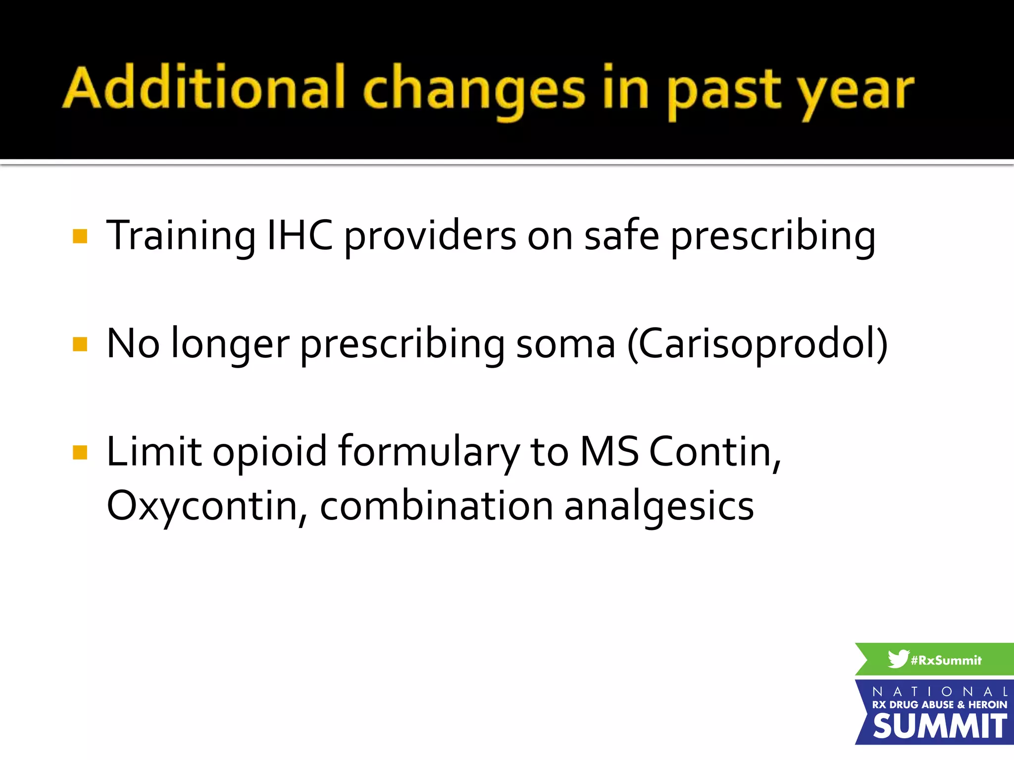  Training IHC providers on safe prescribing
 No longer prescribing soma (Carisoprodol)
 Limit opioid formulary to MS Contin,
Oxycontin, combination analgesics
 