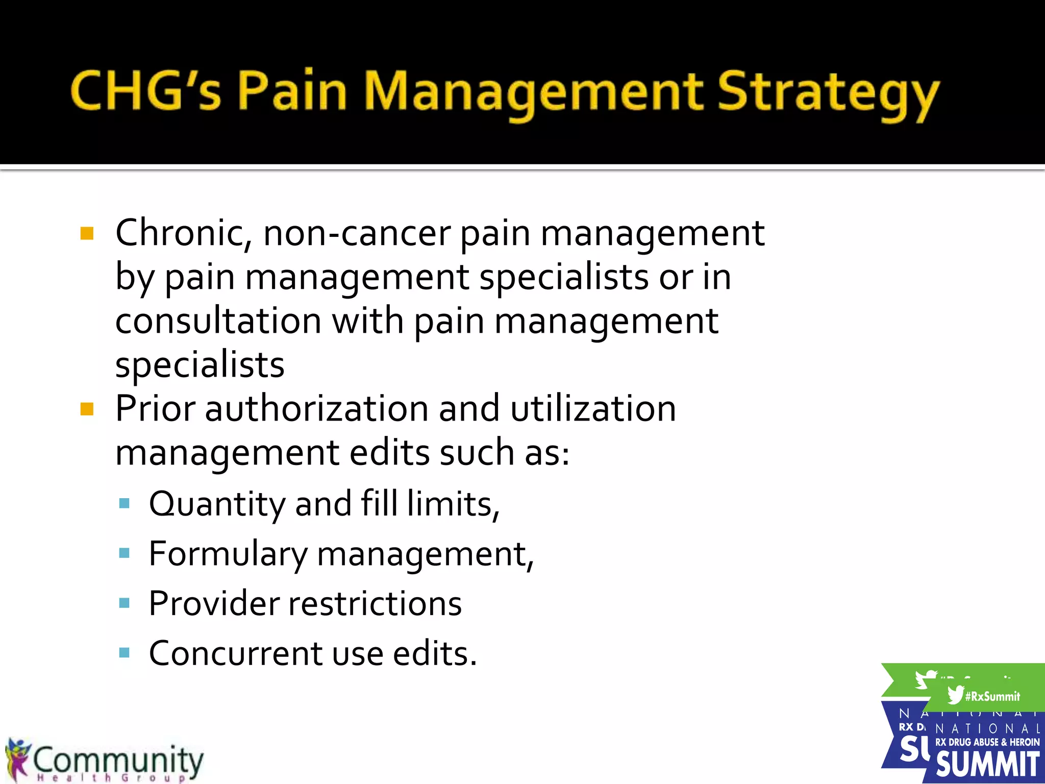  Chronic, non-cancer pain management
by pain management specialists or in
consultation with pain management
specialists
 Prior authorization and utilization
management edits such as:
 Quantity and fill limits,
 Formulary management,
 Provider restrictions
 Concurrent use edits.
 