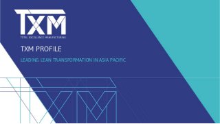 TXM PROFILE
LEADING LEAN TRANSFORMATION IN ASIA PACIFIC
 