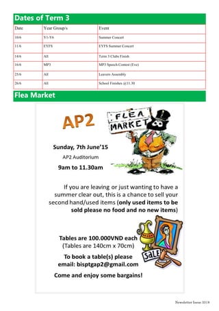 Newsletter Issue 34|8
Dates of Term 3
Date Year Group/s Event
10/6 Y1-Y6 Summer Concert
11/6 EYFS EYFS Summer Concert
14/6 All Term 3 Clubs Finish
16/6 MP3 MP3 Speech Contest (Eve)
25/6 All Leavers Assembly
26/6 All School Finishes @11.30
Flea Market
 