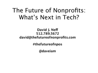 The Future of Nonproﬁts:
  What’s Next in Tech?
            David J. Neff
           512.789.5672
  david@thefutureofnonproﬁts.com

         #thefutureofnpos

            @daveiam
 