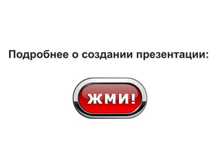 Подробнее о создании презентации:
 