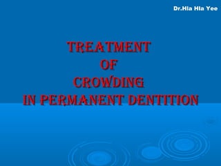 TreaTmenTTreaTmenT
ofof
CrowdingCrowding
in PermanenT denTiTionin PermanenT denTiTion
Dr.Hla Hla Yee
 