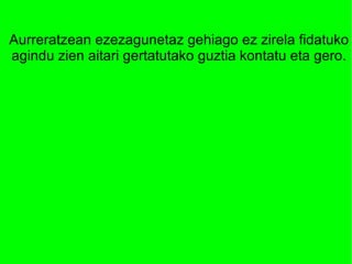 Aurreratzean ezezagunetaz gehiago ez zirela fidatuko
agindu zien aitari gertatutako guztia kontatu eta gero.
 