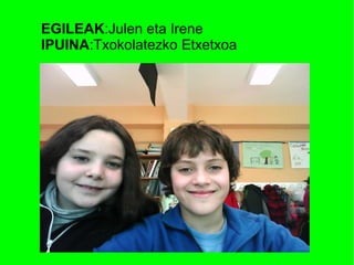 EGILEAK:Julen eta Irene
IPUINA:Txokolatezko Etxetxoa
 