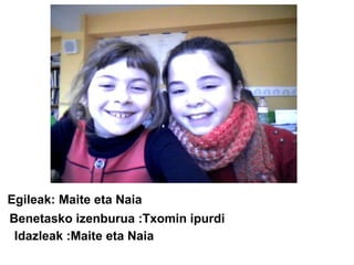 Egileak: Maite eta Naia
Benetasko izenburua :Txomin ipurdi
Idazleak :Maite eta Naia

 