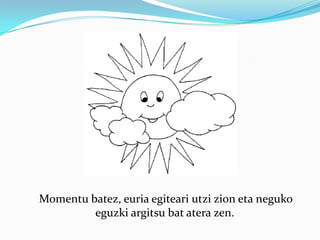     Momentu batez, euria egiteari utzi zion eta neguko eguzki argitsu bat atera zen. 