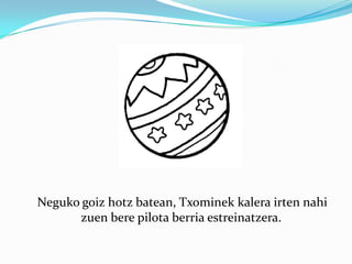     Neguko goiz hotz batean, Txominek kalera irten nahi zuen bere pilota berria estreinatzera. 