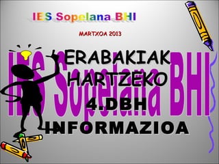 MARTXOA 2013




 ERABAKIAK
 HARTZEKO
   4.DBH
INFORMAZIOA
 