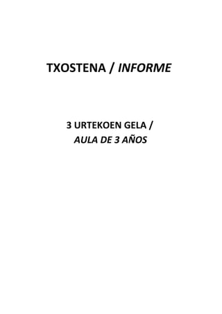 TXOSTENA / INFORME
3 URTEKOEN GELA /
AULA DE 3 AÑOS
 