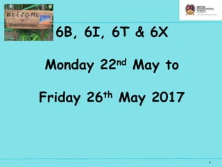 3
6B, 6I, 6T & 6X
Monday 22nd May to
Friday 26th May 2017
 