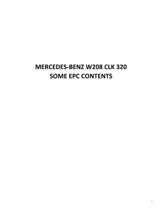 
 
 
 
MERCEDES‐BENZ W208 CLK 320 
SOME EPC CONTENTS 
1
 