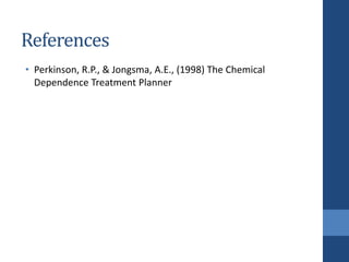 References
• Perkinson, R.P., & Jongsma, A.E., (1998) The Chemical
Dependence Treatment Planner
 