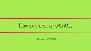 Team experience opportunitites
Webinar – 8/05/2015
 