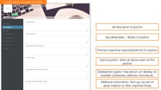 Create teams and roles in EXPA
Job description of position
Key deliverables – MoSes of position
Previous experience required/preferred for position
Learning points- what can person learn on this
position
Development spaces- how person can develop, for
example: conferences, webinars, trainings etc.
Additional ionformation- here you can put inf
about induction or other importnat things
 