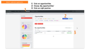 Match selected applicants
1) Click on opportunitites
2) Choose ‚My opportunitites”
3) Click on right position
1
2
3
 
