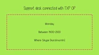 Support desk connected with TXP OP
Monday
Between 19:00-21:00
Where: Skype (karolina.mln)
 