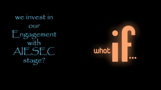 WHAT IFwe invest in
our
Engagement
with
AIESEC
stage?
 