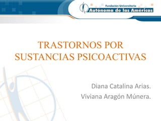TRASTORNOS POR 
SUSTANCIAS PSICOACTIVAS 
Diana Catalina Arias. 
Viviana Aragón Múnera. 
 