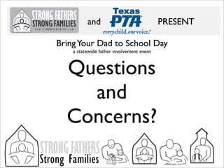 and

PRESENT

Bring Your Dad to School Day
a statewide father involvement event

Questions
and
Concerns?
STRONG FATHERS

Strong Families

 