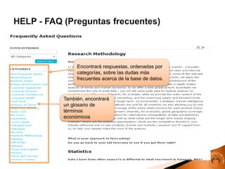 Encontrará respuestas, ordenadas por
categorías, sobre las dudas más
frecuentes acerca de la base de datos.
También, encontrará
un glosario de
términos
económicos
 