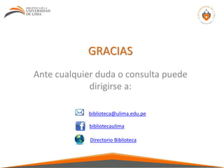 GRACIAS
Ante cualquier duda o consulta puede
dirigirse a:
biblioteca@ulima.edu.pe
bibliotecaulima
Directorio Biblioteca
 