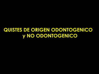 QUISTES DE ORIGEN ODONTOGENICO
       y NO ODONTOGENICO
 