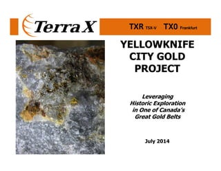 TXR TSX-V TX0 Frankfurt
YELLOWKNIFE
CITY GOLD
PROJECT
Leveraging
Historic Exploration
in One of Canada’s
Great Gold Belts
July 2014
 