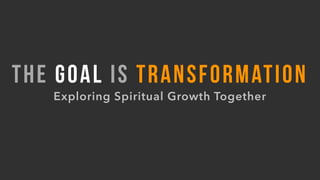 THE GOAL IS TRANSFORMATION
Exploring Spiritual Growth Together
 