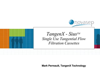TangenX - Sius TM   Single Use Tangential Flow Filtration Cassettes Mark Perreault, TangenX Technology 
