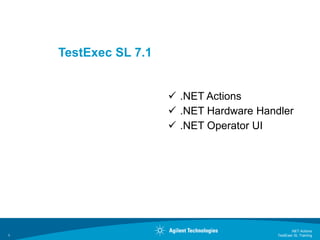 TestExec SL 7.1
 .NET Actions
 .NET Hardware Handler
 .NET Operator UI
TestExec SL Training
.NET Actions
1
 