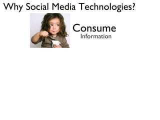 Why Social Media Technologies?
Consume
Information
 
