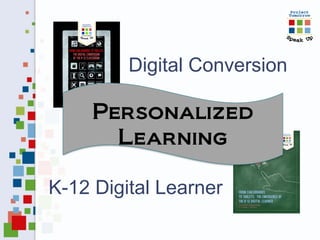 Digital Conversion
K-12 Digital Learner
Personalized
Learning
 