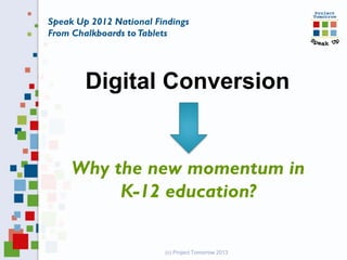 (c) Project Tomorrow 2013
Speak Up 2012 National Findings
From Chalkboards toTablets
Digital Conversion
Why the new momentum in
K-12 education?
 
