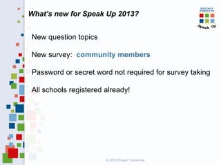 What’s new for Speak Up 2013?
© 2013 Project Tomorrow
New question topics
New survey: community members
Password or secret word not required for survey taking
All schools registered already!
 
