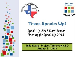 Julie Evans, Project Tomorrow CEO
August 21, 2013
Speak Up 2012 Data Results
Planning for Speak Up 2013
Texas Speaks Up!
 