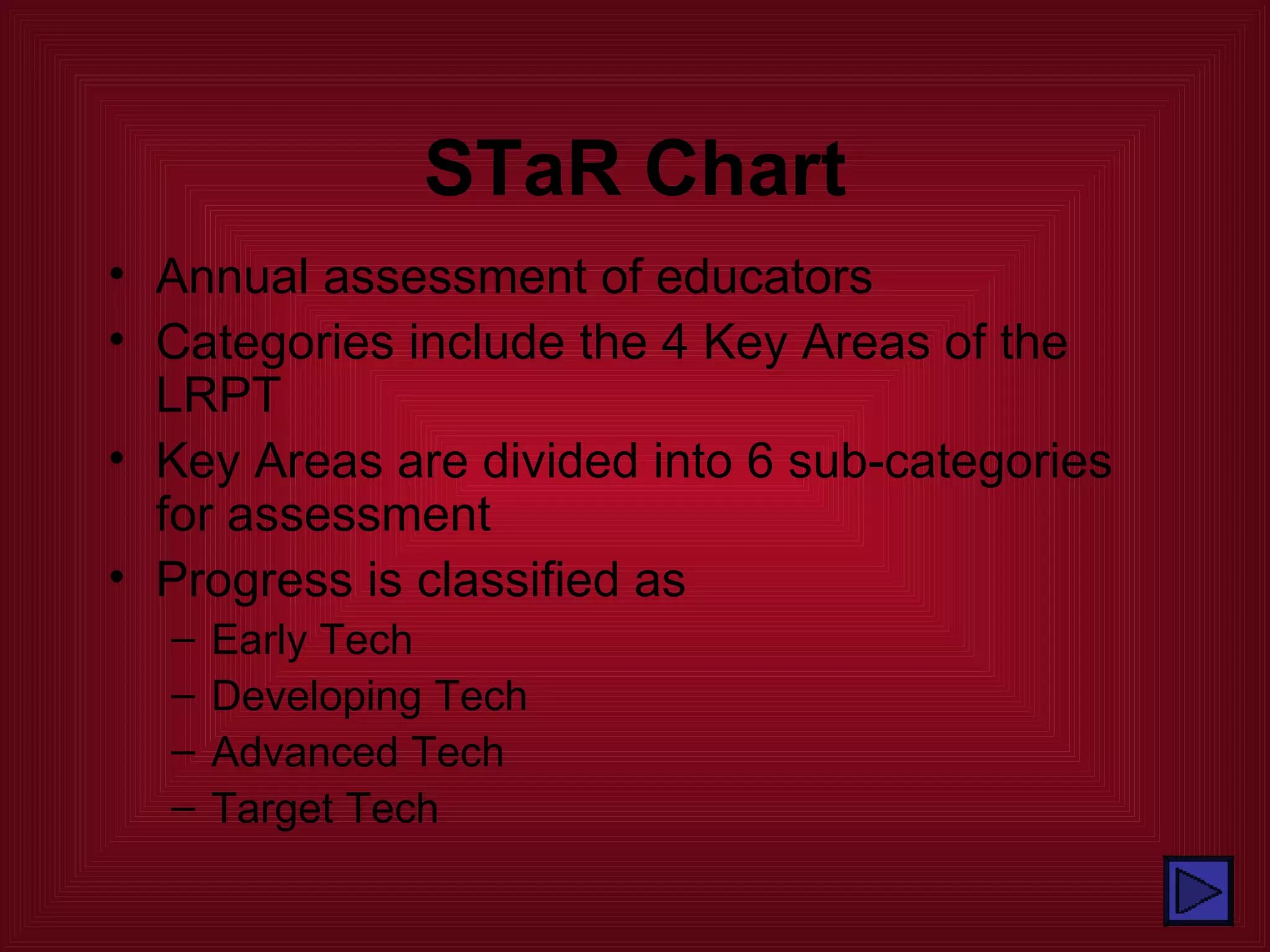 STaR Chart Annual assessment of educators Categories include the 4 Key Areas of the LRPT Key Areas are divided into 6 sub-categories for assessment Progress is classified as Early Tech Developing Tech Advanced Tech Target Tech 
