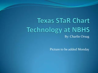 Texas STaR ChartTechnology at NBHS By: Charlie Orsag Picture to be added Monday 