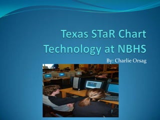 Texas STaR ChartTechnology at NBHS By: Charlie Orsag 