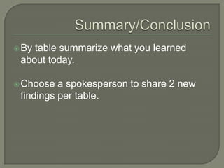 Summary/ConclusionBy table summarize what you learned about today.Choose a spokesperson to share 2 new findings per table.