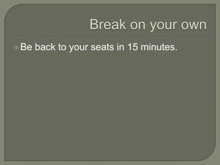 Break on your ownBe back to your seats in 15 minutes.