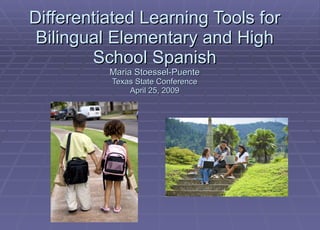 Differentiated Learning Tools for Bilingual Elementary and High School Spanish Maria Stoessel-Puente Texas State Conference April 25, 2009 