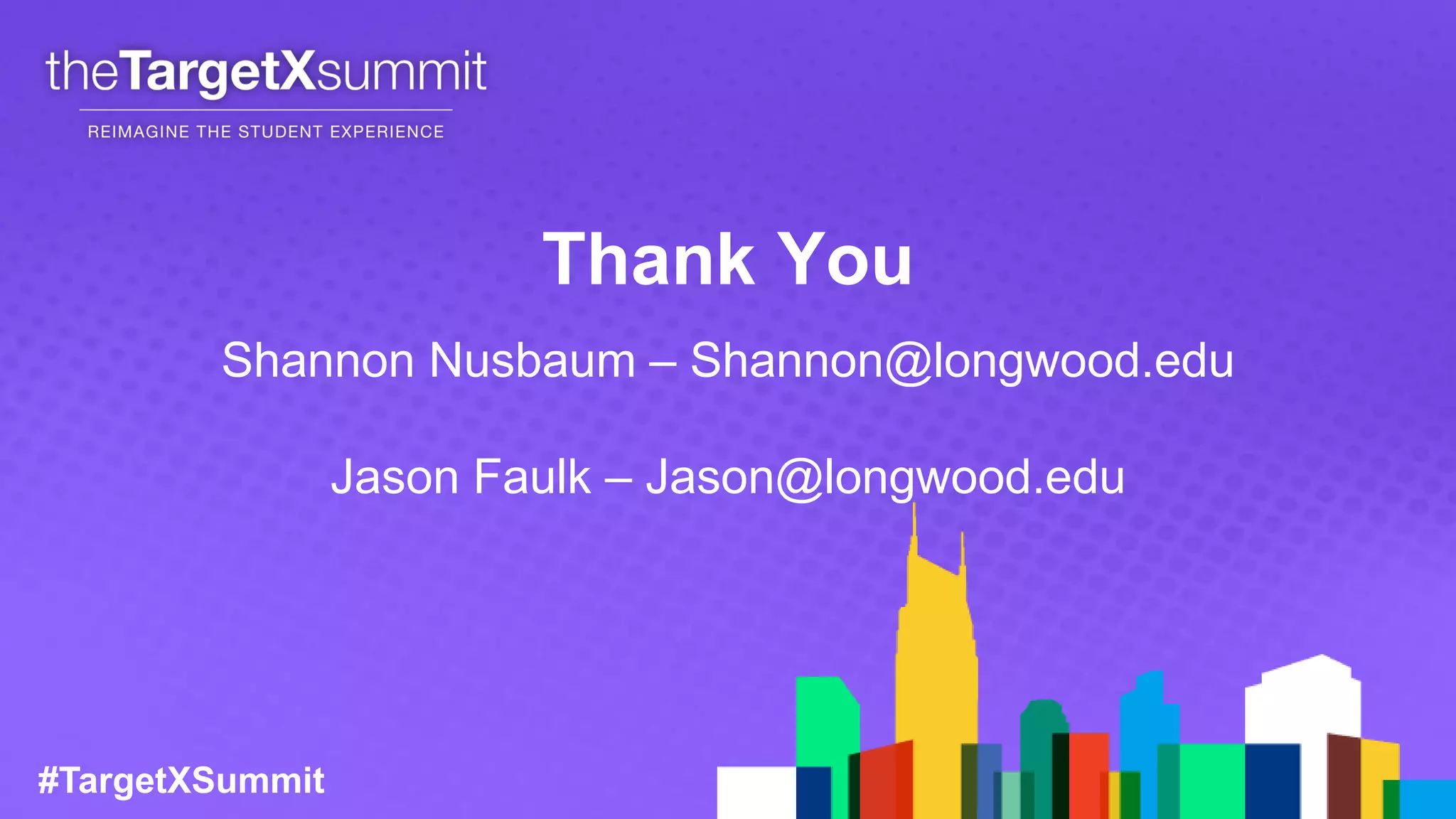 #TargetXSummit
Thank You
Shannon Nusbaum – Shannon@longwood.edu
Jason Faulk – Jason@longwood.edu
 